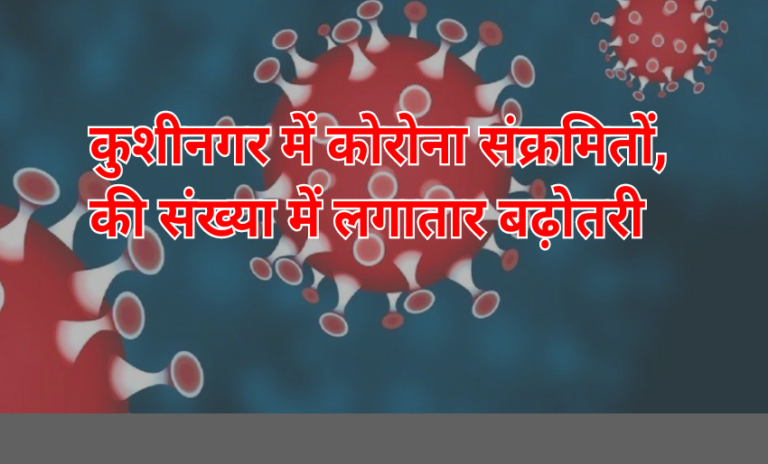 कुशीनगर में कोरोना संक्रमितों की संख्या में 10 की बढ़ोतरी,दुदही ब्लॉक से 05 मामले…