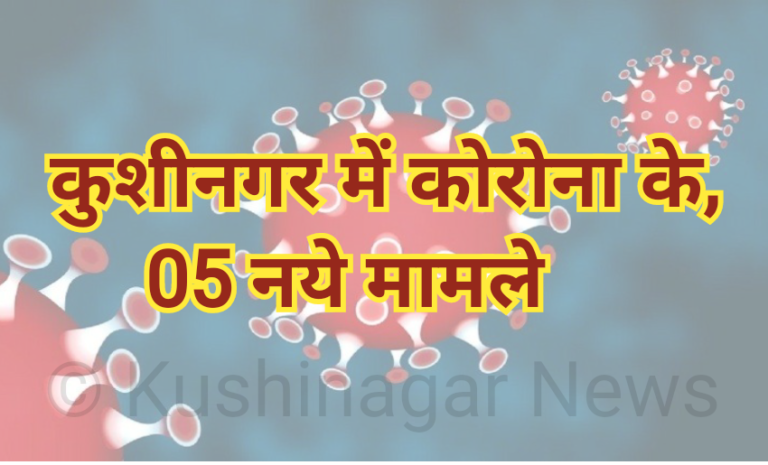कुशीनगर में कोरोना के 05 नये मामलों के साथ,कुल आकड़ा पहुँचा 66