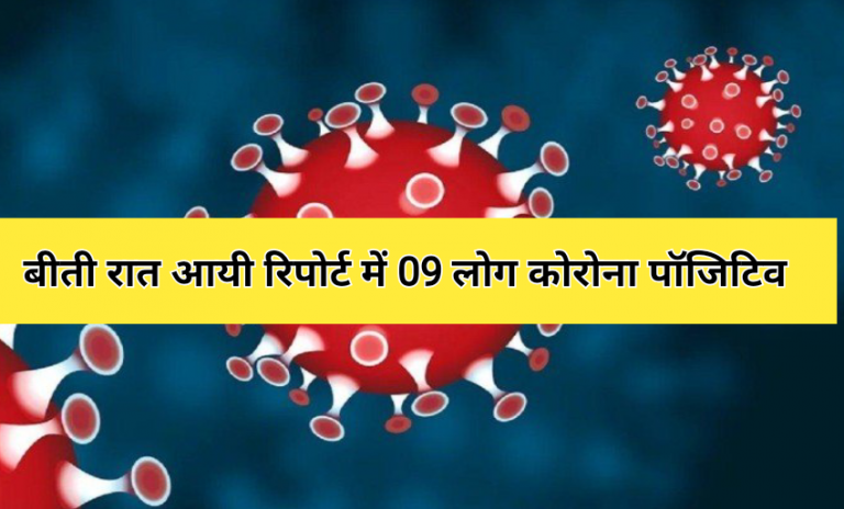 कोरोना अपडेट :बीती रात आयी रिपोर्ट में 09 लोग कोरोना पॉजिटिव