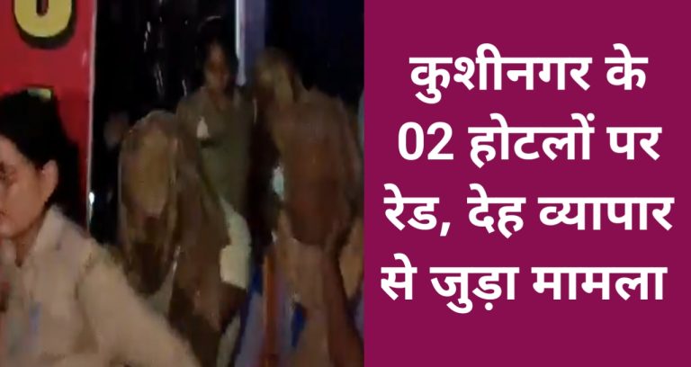 कुशीनगर में पुलिस ने दो होटलों पर की छापेमारी, एक दर्जन लोगों को पकड़ा